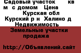 Садовый участок 1000 кв.м. с домом › Цена ­ 120 000 - Курская обл., Курский р-н, Халино д. Недвижимость » Земельные участки продажа   